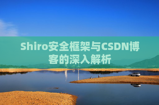 Shiro安全框架与CSDN博客的深入解析